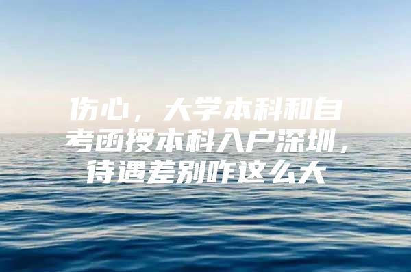 伤心，大学本科和自考函授本科入户深圳，待遇差别咋这么大