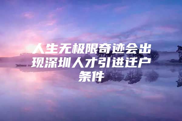 人生无极限奇迹会出现深圳人才引进迁户条件