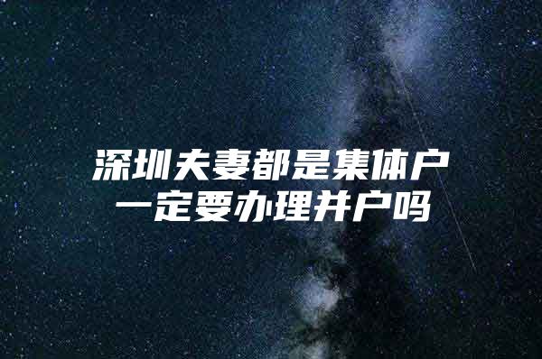 深圳夫妻都是集体户一定要办理并户吗