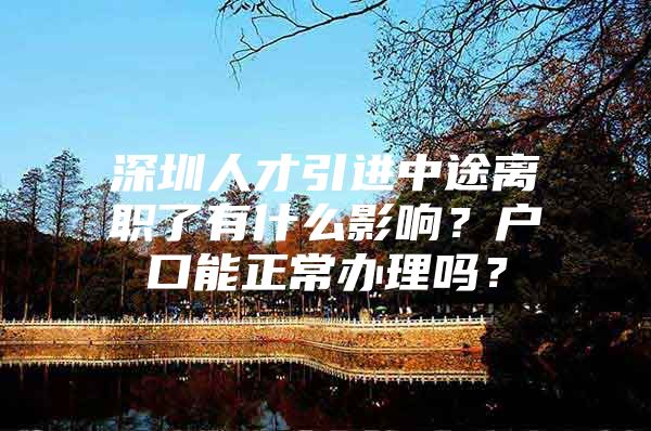 深圳人才引进中途离职了有什么影响？户口能正常办理吗？