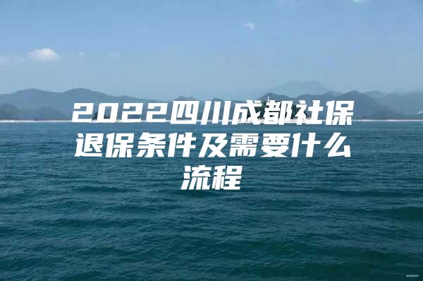 2022四川成都社保退保条件及需要什么流程