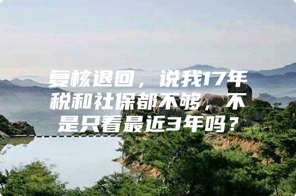 复核退回，说我17年税和社保都不够，不是只看最近3年吗？