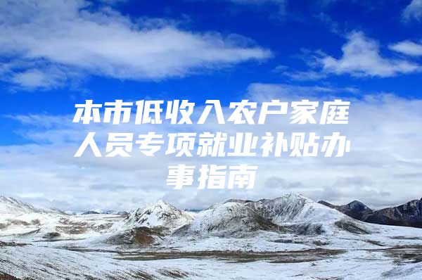 本市低收入农户家庭人员专项就业补贴办事指南