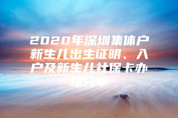 2020年深圳集体户新生儿出生证明、入户及新生儿社保卡办理分享