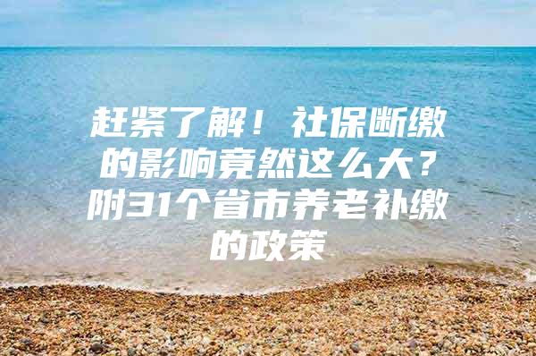 赶紧了解！社保断缴的影响竟然这么大？附31个省市养老补缴的政策