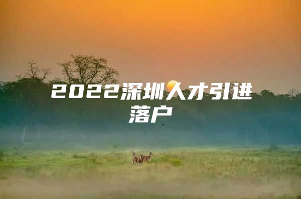 2022深圳人才引进落户