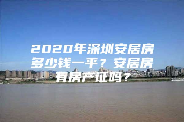 2020年深圳安居房多少钱一平？安居房有房产证吗？