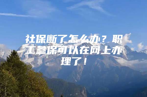 社保断了怎么办？职工参保可以在网上办理了！