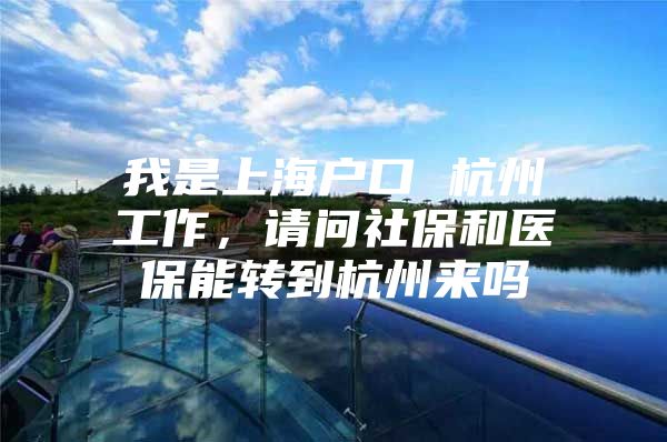 我是上海户口 杭州工作，请问社保和医保能转到杭州来吗