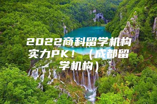 2022商科留学机构实力PK！（成都留学机构）