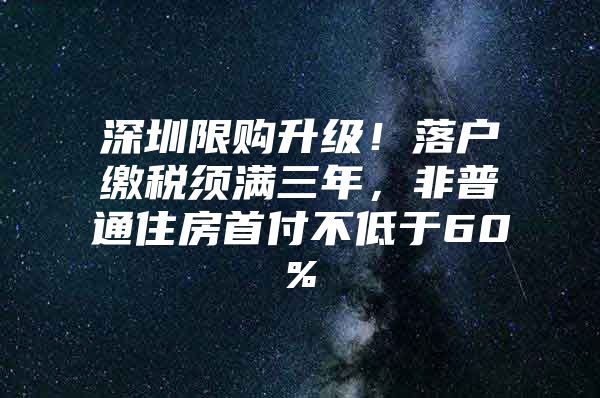 深圳限购升级！落户缴税须满三年，非普通住房首付不低于60%