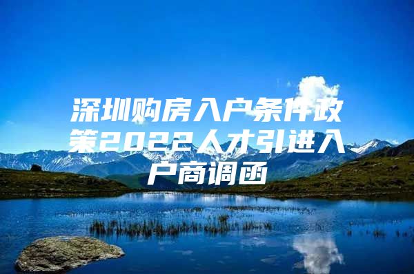 深圳购房入户条件政策2022人才引进入户商调函