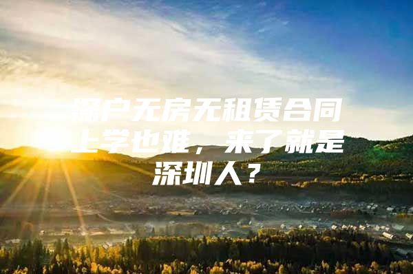 深户无房无租赁合同上学也难，来了就是深圳人？