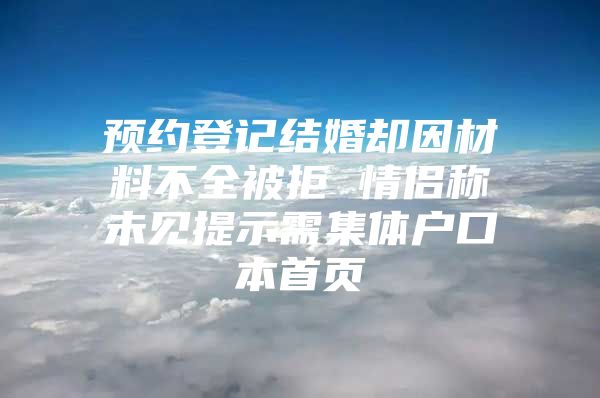 预约登记结婚却因材料不全被拒 情侣称未见提示需集体户口本首页