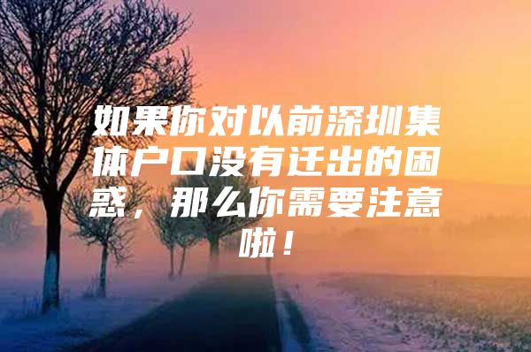 如果你对以前深圳集体户口没有迁出的困惑，那么你需要注意啦！