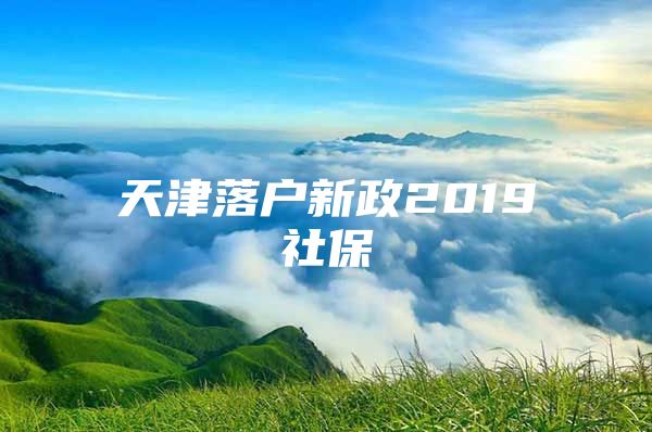 天津落户新政2019社保