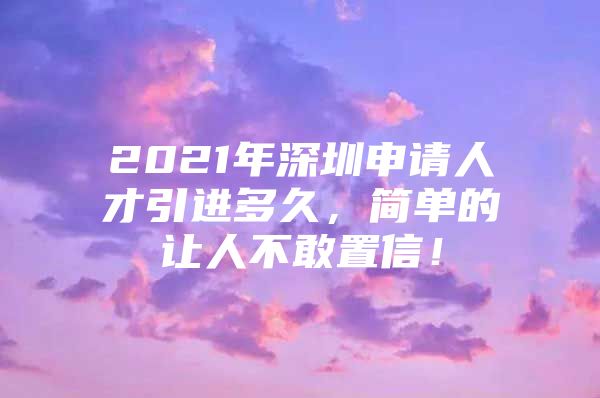 2021年深圳申请人才引进多久，简单的让人不敢置信！