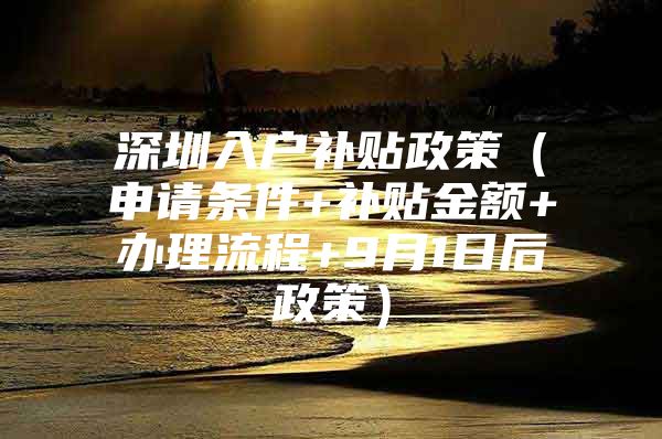 深圳入户补贴政策（申请条件+补贴金额+办理流程+9月1日后政策）