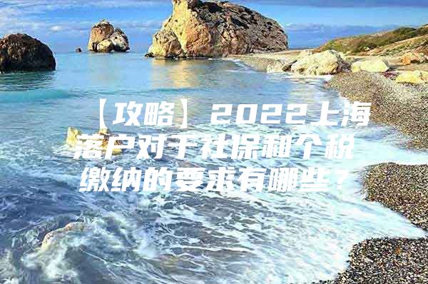 【攻略】2022上海落户对于社保和个税缴纳的要求有哪些？