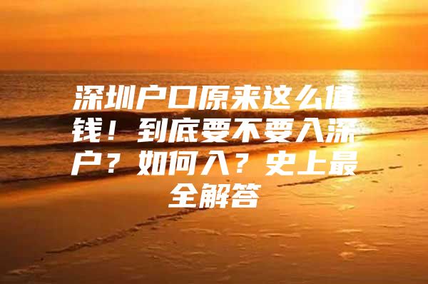 深圳户口原来这么值钱！到底要不要入深户？如何入？史上最全解答