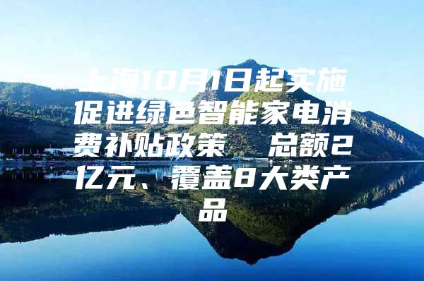 上海10月1日起实施促进绿色智能家电消费补贴政策  总额2亿元、覆盖8大类产品