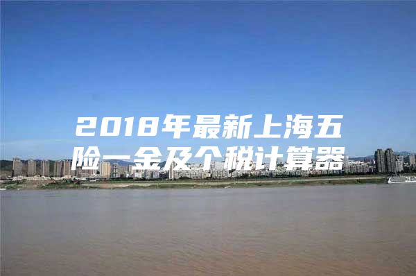 2018年最新上海五险一金及个税计算器