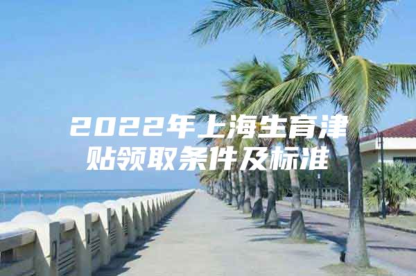 2022年上海生育津贴领取条件及标准