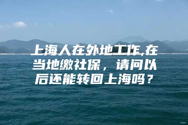 上海人在外地工作,在当地缴社保，请问以后还能转回上海吗？