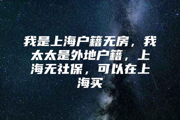 我是上海户籍无房，我太太是外地户籍，上海无社保，可以在上海买