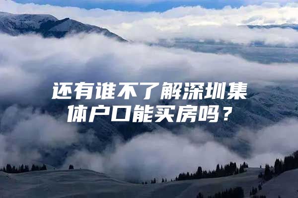 还有谁不了解深圳集体户口能买房吗？