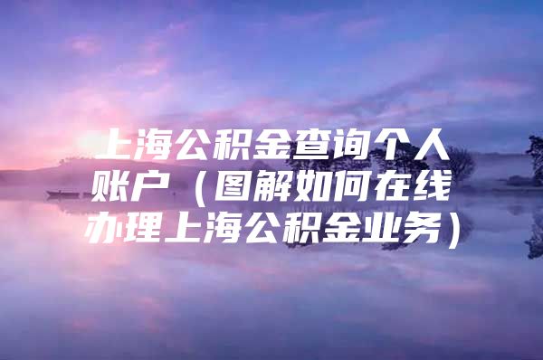 上海公积金查询个人账户（图解如何在线办理上海公积金业务）