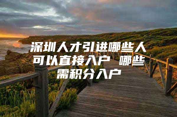 深圳人才引进哪些人可以直接入户 哪些需积分入户