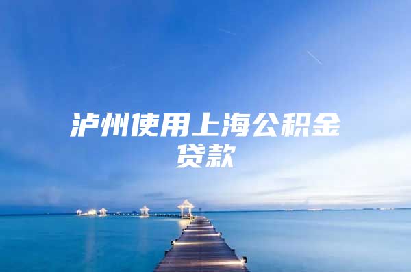 泸州使用上海公积金贷款