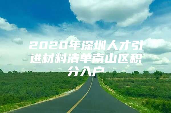 2020年深圳人才引进材料清单南山区积分入户