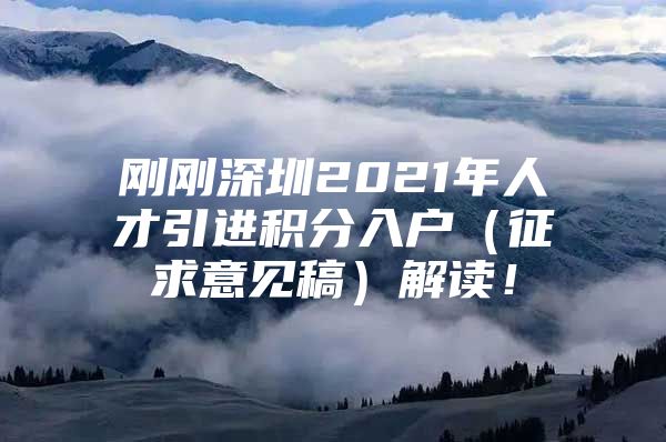 刚刚深圳2021年人才引进积分入户（征求意见稿）解读！