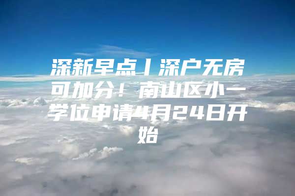 深新早点丨深户无房可加分！南山区小一学位申请4月24日开始