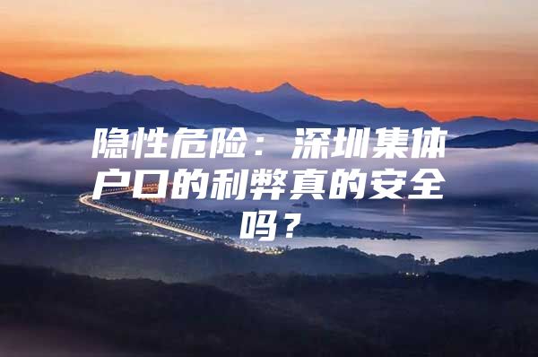 隐性危险：深圳集体户口的利弊真的安全吗？