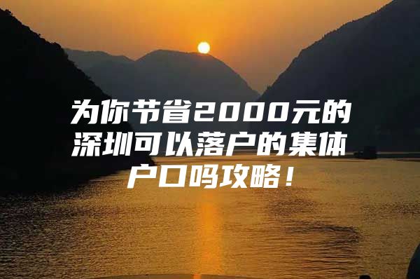 为你节省2000元的深圳可以落户的集体户口吗攻略！