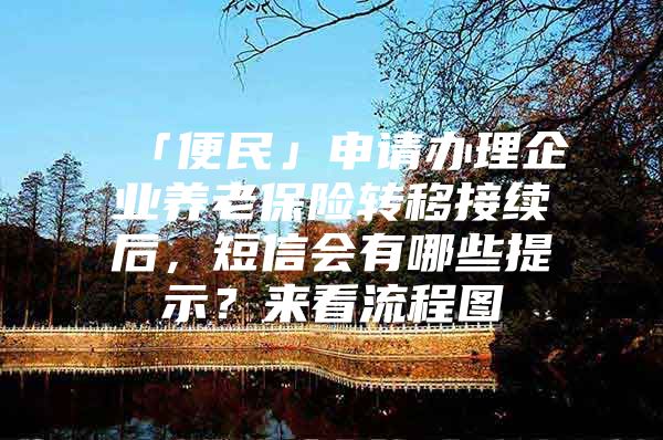 「便民」申请办理企业养老保险转移接续后，短信会有哪些提示？来看流程图