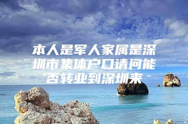 本人是军人家属是深圳市集体户口请问能否转业到深圳来