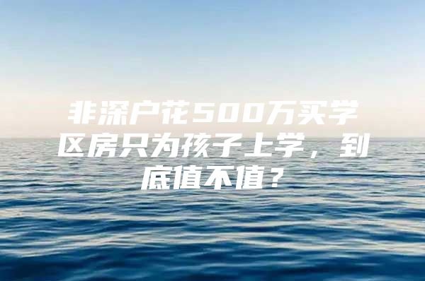 非深户花500万买学区房只为孩子上学，到底值不值？