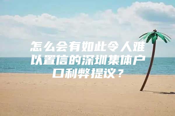 怎么会有如此令人难以置信的深圳集体户口利弊提议？