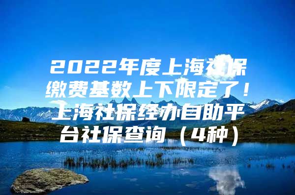 2022年度上海社保缴费基数上下限定了！上海社保经办自助平台社保查询（4种）