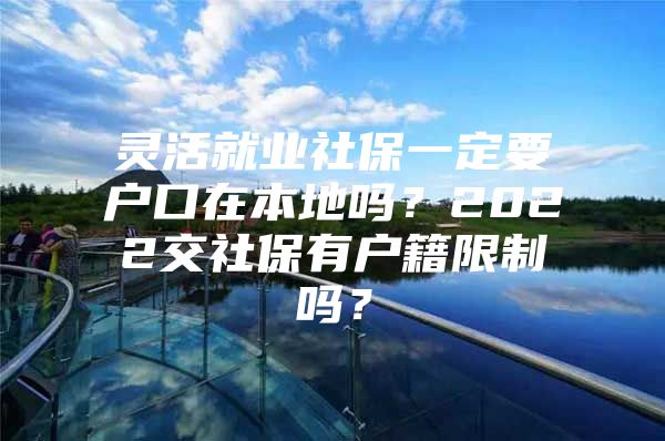 灵活就业社保一定要户口在本地吗？2022交社保有户籍限制吗？