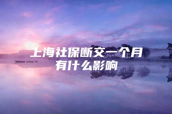 上海社保断交一个月有什么影响