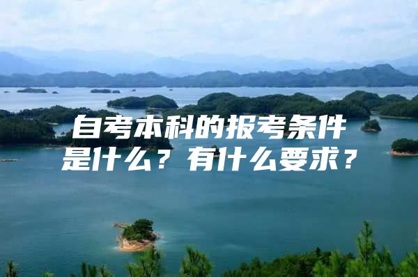 自考本科的报考条件是什么？有什么要求？