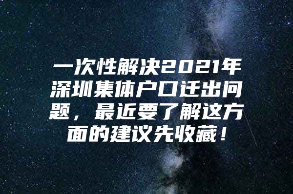 一次性解决2021年深圳集体户口迁出问题，最近要了解这方面的建议先收藏！