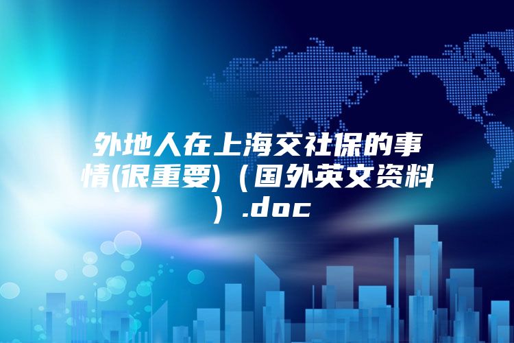 外地人在上海交社保的事情(很重要)（国外英文资料）.doc