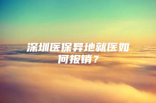 深圳医保异地就医如何报销？