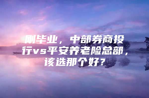 刚毕业，中部券商投行vs平安养老险总部，该选那个好？